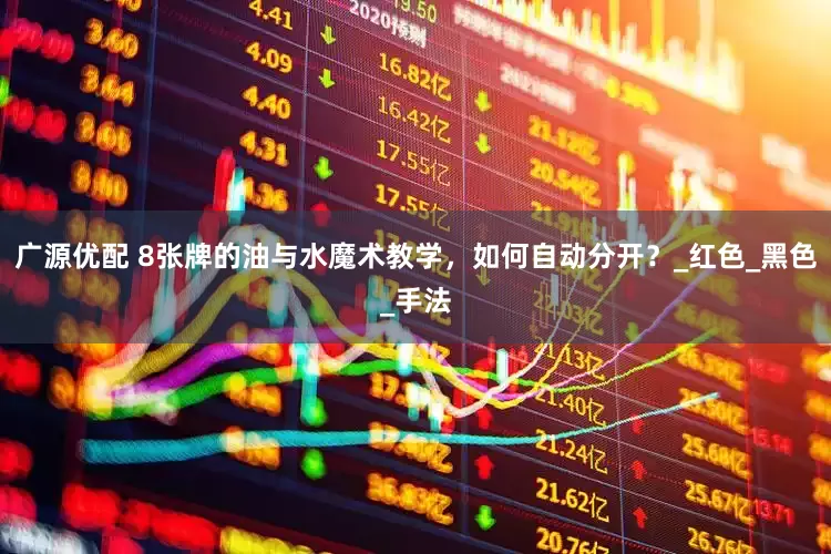 广源优配 8张牌的油与水魔术教学，如何自动分开？_红色_黑色_手法