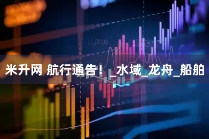 米升网 航行通告！_水域_龙舟_船舶