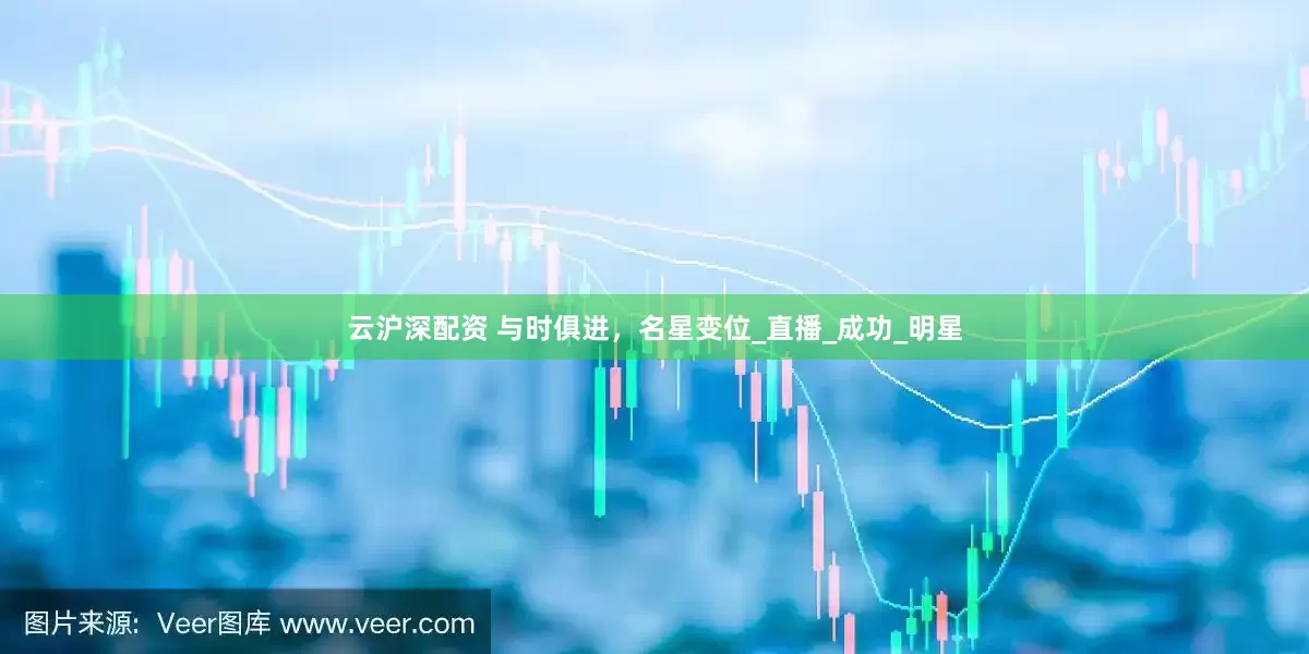 云沪深配资 与时俱进，名星变位_直播_成功_明星