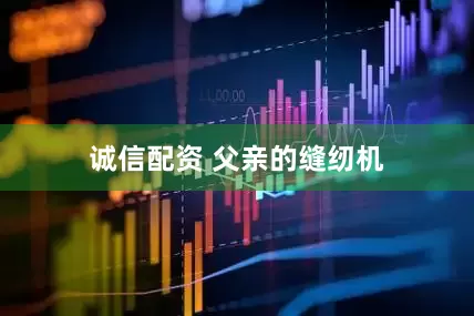 诚信配资 父亲的缝纫机