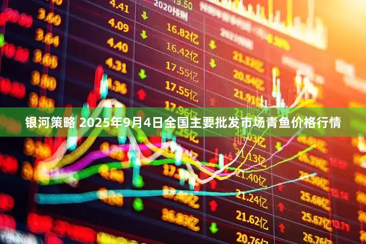 银河策略 2025年9月4日全国主要批发市场青鱼价格行情