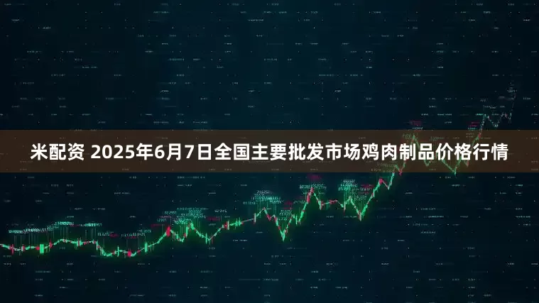 米配资 2025年6月7日全国主要批发市场鸡肉制品价格行情