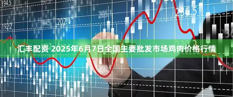 汇丰配资 2025年6月7日全国主要批发市场鸡肉价格行情