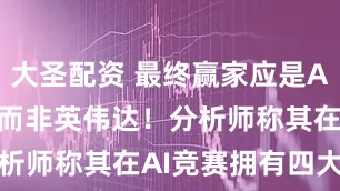 大圣配资 最终赢家应是Alphabet而非英伟达！分析师称其在AI竞赛拥有四大优势