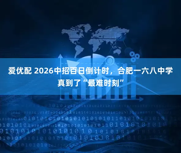 爱优配 2026中招百日倒计时，合肥一六八中学真到了“最难时刻”